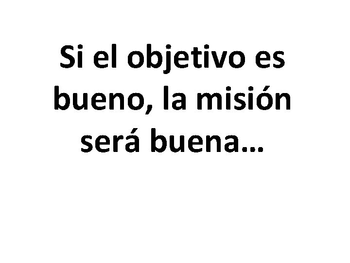 Si el objetivo es bueno, la misión será buena… 