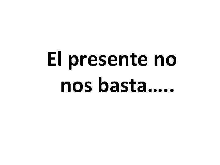 El presente no nos basta…. . 