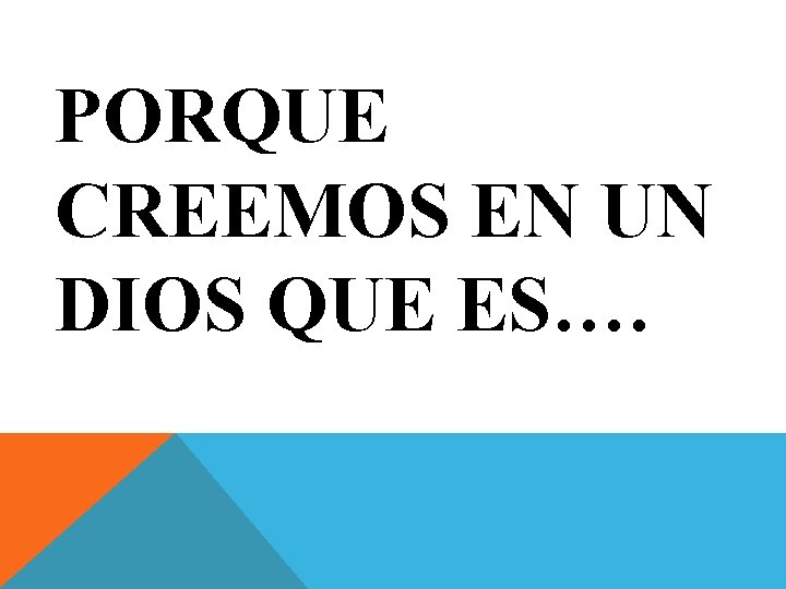 PORQUE CREEMOS EN UN DIOS QUE ES…. 