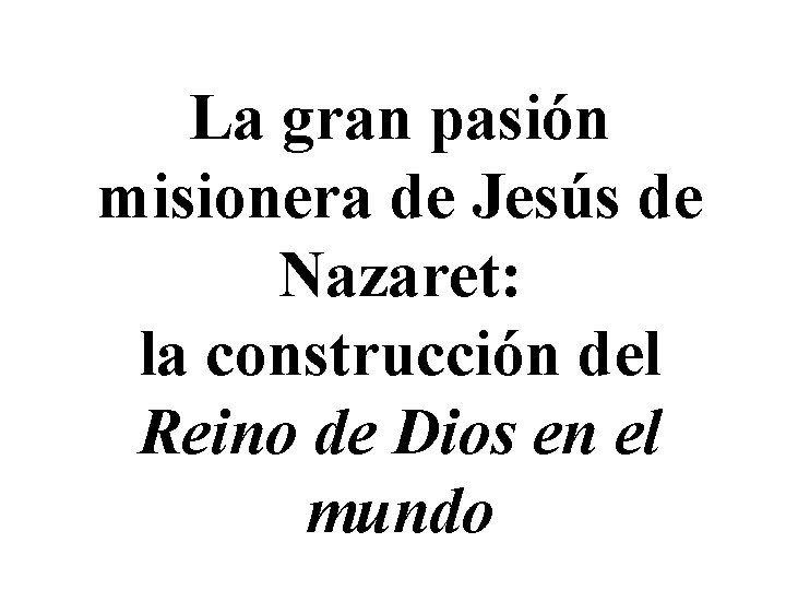 La gran pasión misionera de Jesús de Nazaret: la construcción del Reino de Dios