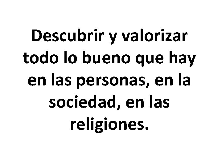 Descubrir y valorizar todo lo bueno que hay en las personas, en la sociedad,