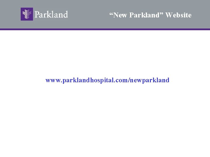 “New Parkland” Website www. parklandhospital. com/newparkland 