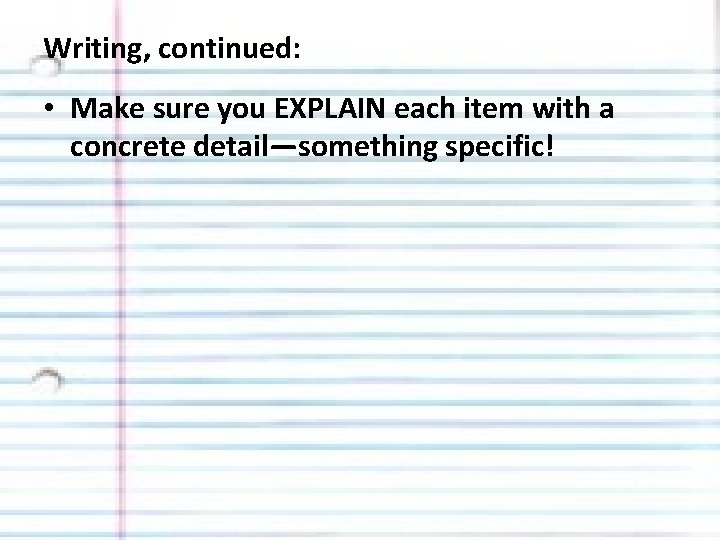 Writing, continued: • Make sure you EXPLAIN each item with a concrete detail—something specific!