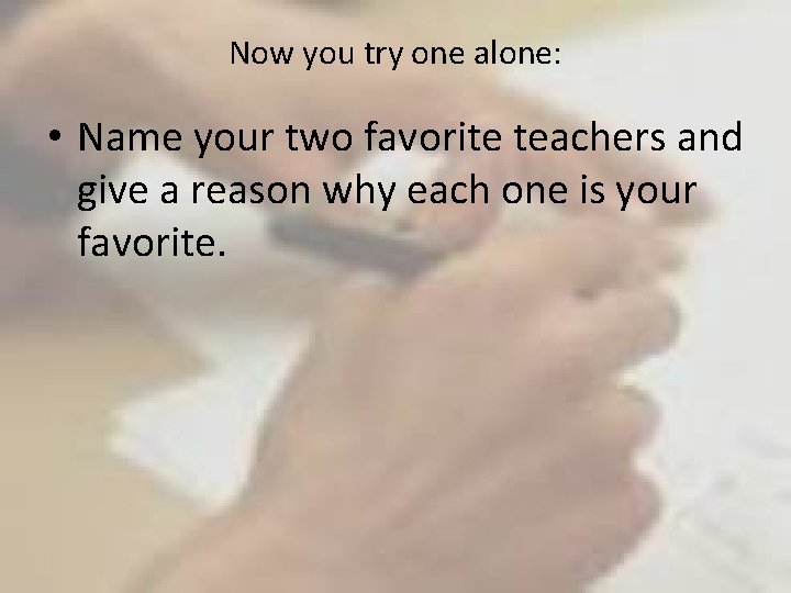 Now you try one alone: • Name your two favorite teachers and give a