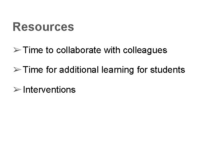 Resources ➢ Time to collaborate with colleagues ➢ Time for additional learning for students