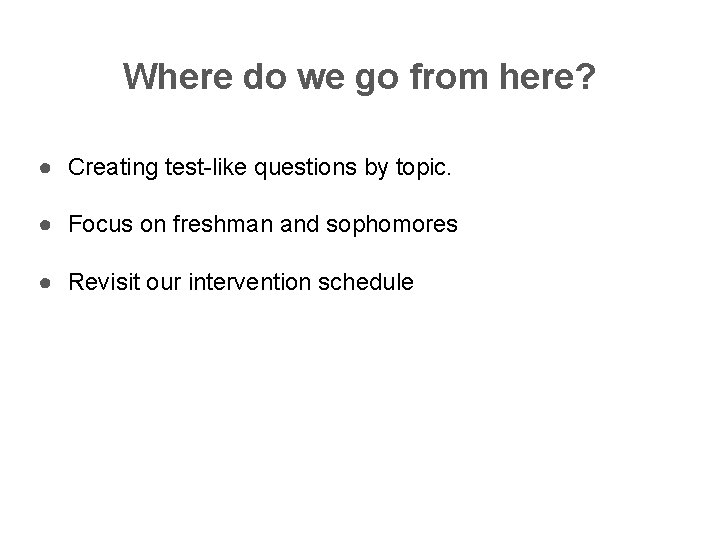 Where do we go from here? ● Creating test-like questions by topic. ● Focus