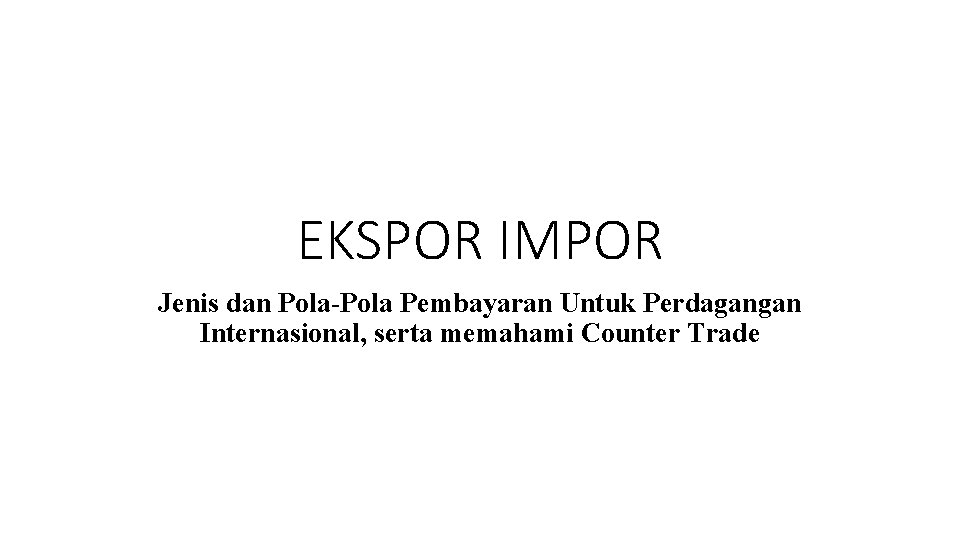EKSPOR IMPOR Jenis dan Pola-Pola Pembayaran Untuk Perdagangan Internasional, serta memahami Counter Trade 