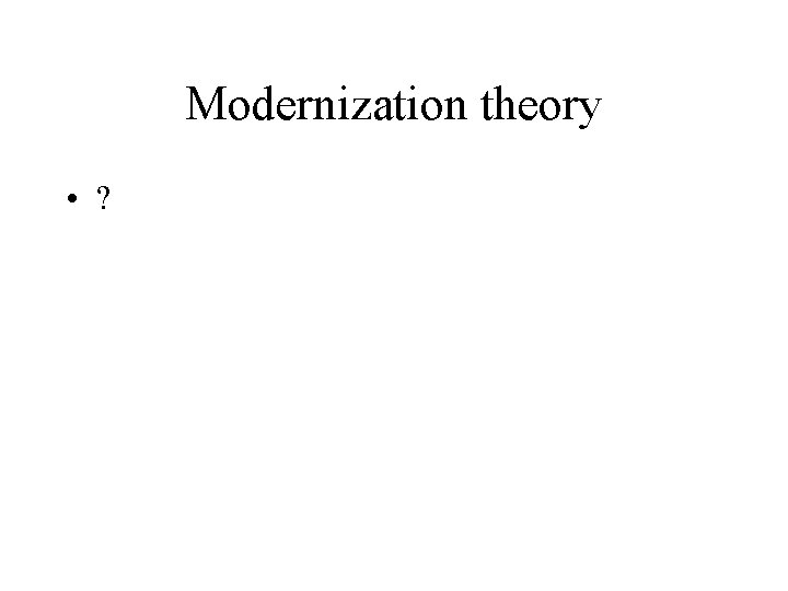 Modernization theory • ? 