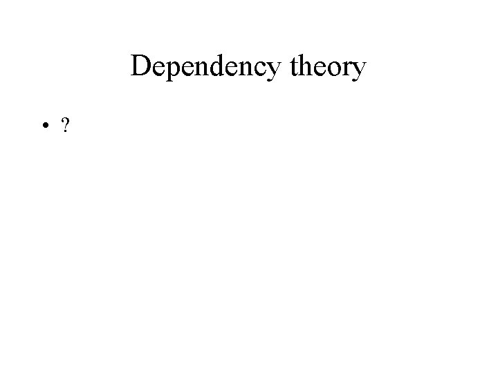 Dependency theory • ? 