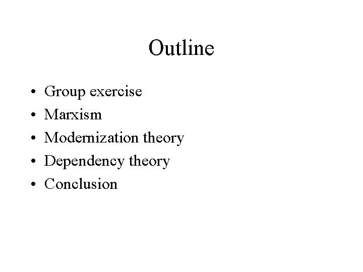 Outline • • • Group exercise Marxism Modernization theory Dependency theory Conclusion 
