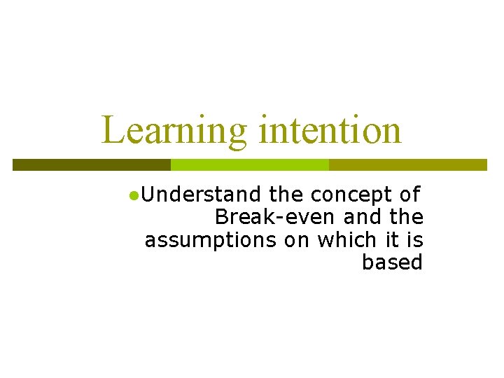 Learning intention l. Understand the concept of Break-even and the assumptions on which it