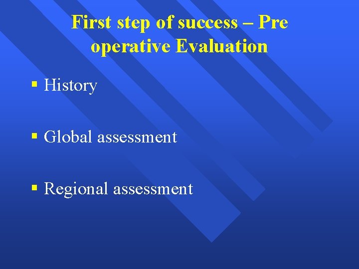 First step of success – Pre operative Evaluation § History § Global assessment §