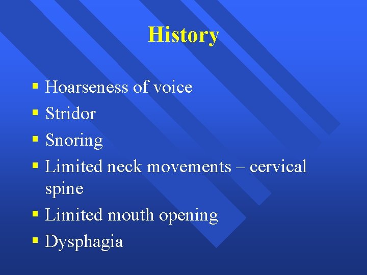 History § Hoarseness of voice § Stridor § Snoring § Limited neck movements –