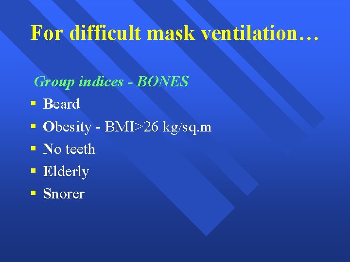 For difficult mask ventilation… Group indices - BONES § Beard § Obesity - BMI>26