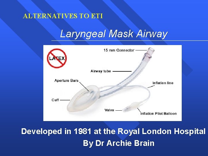 ALTERNATIVES TO ETI Laryngeal Mask Airway Developed in 1981 at the Royal London Hospital