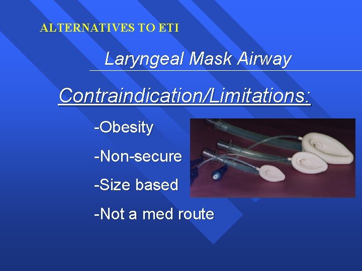 ALTERNATIVES TO ETI Laryngeal Mask Airway Contraindication/Limitations: -Obesity -Non-secure -Size based -Not a med