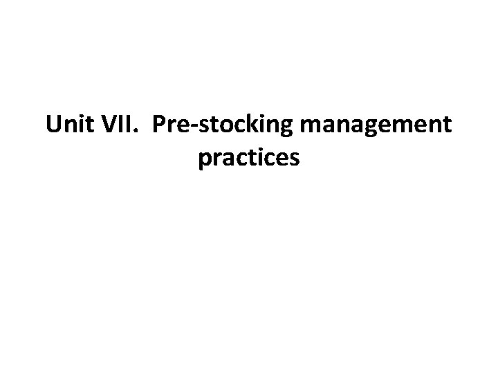 Unit VII. Pre-stocking management practices 