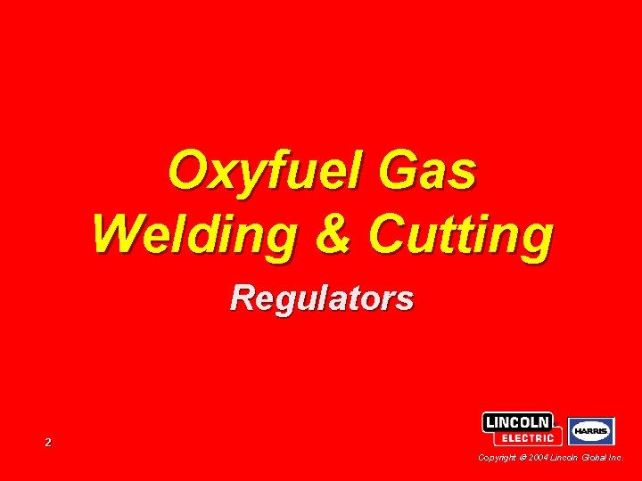 Oxyfuel Gas Welding & Cutting Regulators 2 Copyright 2004 Lincoln Global Inc. 