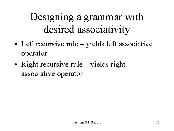 Designing a grammar with desired associativity • Left recursive rule – yields left associative