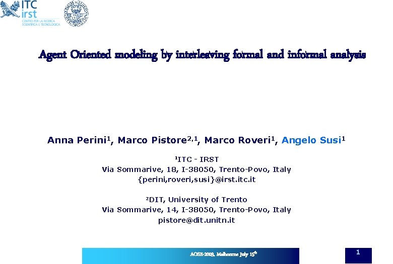 Agent Oriented modeling by interleaving formal and informal analysis Anna Perini 1, Marco Pistore