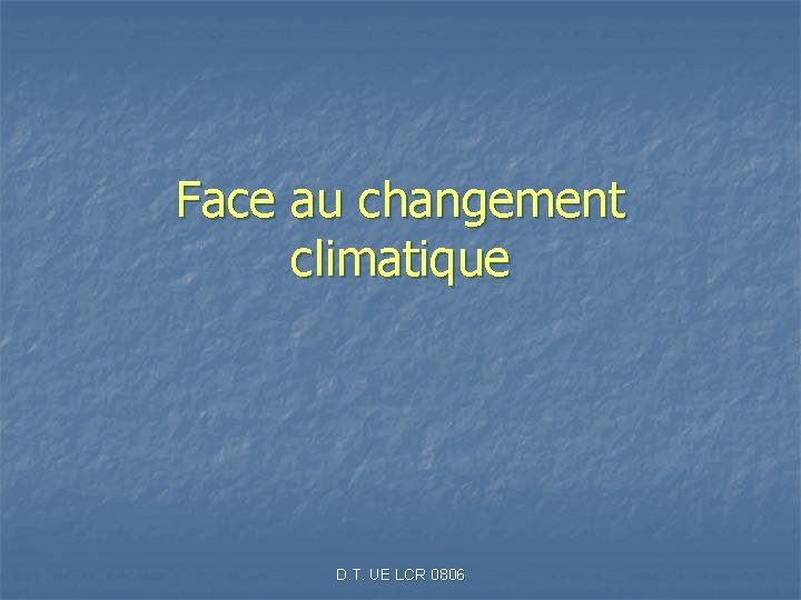 Face au changement climatique D. T. UE LCR 0806 