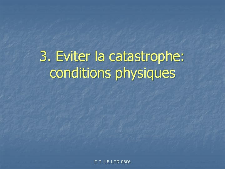 3. Eviter la catastrophe: conditions physiques D. T. UE LCR 0806 