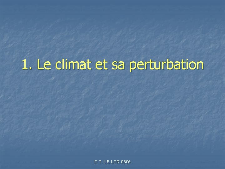 1. Le climat et sa perturbation D. T. UE LCR 0806 