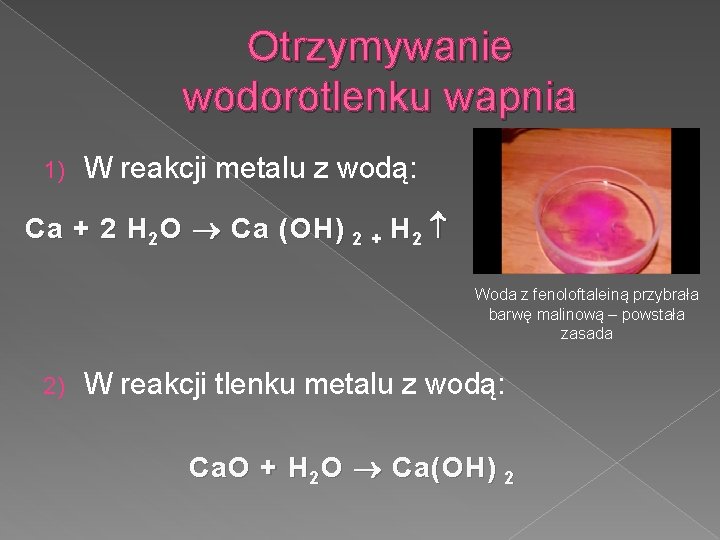 Otrzymywanie wodorotlenku wapnia 1) W reakcji metalu z wodą: Ca + 2 H 2