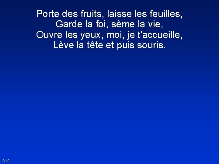 Porte des fruits, laisse les feuilles, Garde la foi, sème la vie, Ouvre les