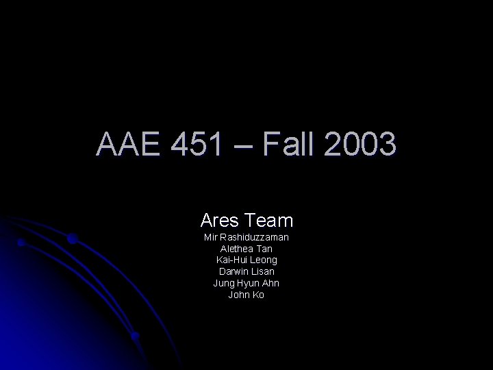 AAE 451 – Fall 2003 Ares Team Mir Rashiduzzaman Alethea Tan Kai-Hui Leong Darwin