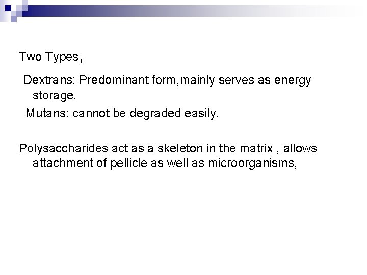 Two Types, Dextrans: Predominant form, mainly serves as energy storage. Mutans: cannot be degraded