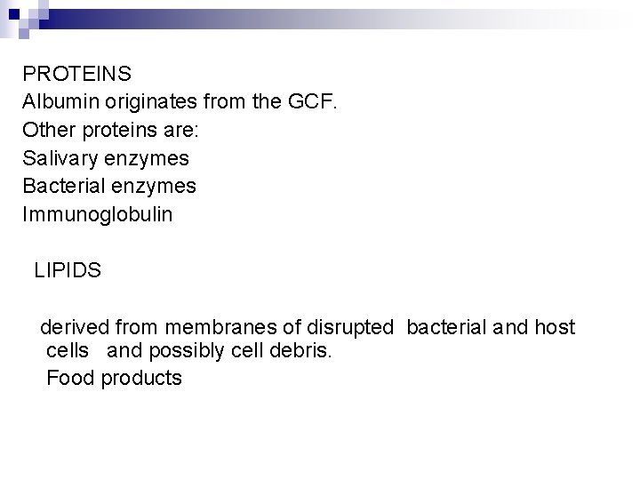 PROTEINS Albumin originates from the GCF. Other proteins are: Salivary enzymes Bacterial enzymes Immunoglobulin