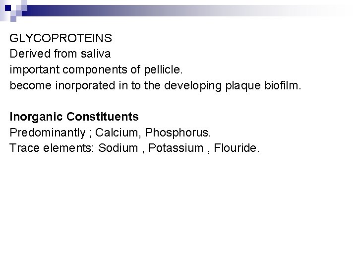 GLYCOPROTEINS Derived from saliva important components of pellicle. become inorporated in to the developing