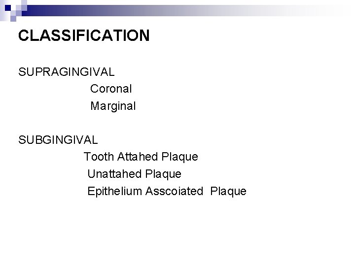 CLASSIFICATION SUPRAGINGIVAL Coronal Marginal SUBGINGIVAL Tooth Attahed Plaque Unattahed Plaque Epithelium Asscoiated Plaque 
