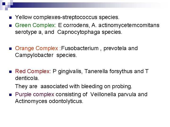 n n Yellow complexes-streptococcus species. Green Complex: E corrodens, A. actinomycetemcomitans serotype a, and