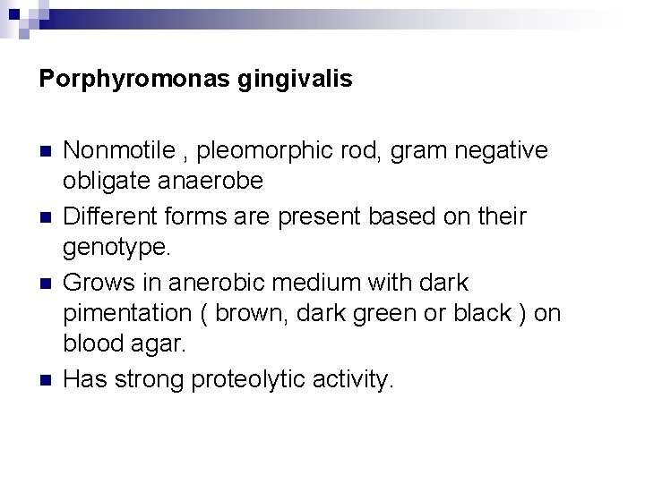 Porphyromonas gingivalis n n Nonmotile , pleomorphic rod, gram negative obligate anaerobe Different forms