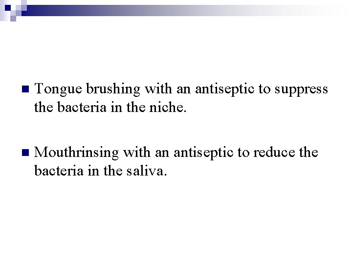 n Tongue brushing with an antiseptic to suppress the bacteria in the niche. n