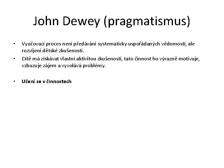 John Dewey (pragmatismus) • • • Vyučovací proces není předávání systematicky uspořádaných vědomostí, ale