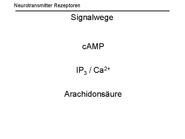 Neurotransmitter Rezeptoren Signalwege c. AMP IP 3 / Ca 2+ Arachidonsäure 