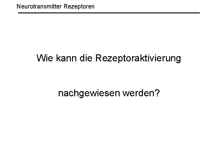 Neurotransmitter Rezeptoren Wie kann die Rezeptoraktivierung nachgewiesen werden? 