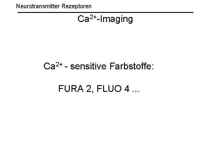 Neurotransmitter Rezeptoren Ca 2+-Imaging Ca 2+ - sensitive Farbstoffe: FURA 2, FLUO 4. .
