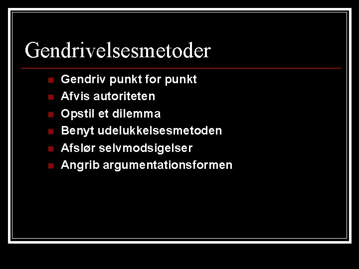 Gendrivelsesmetoder n n n Gendriv punkt for punkt Afvis autoriteten Opstil et dilemma Benyt Gendrivelsesmetoder n n n Gendriv punkt for punkt Afvis autoriteten Opstil et dilemma Benyt