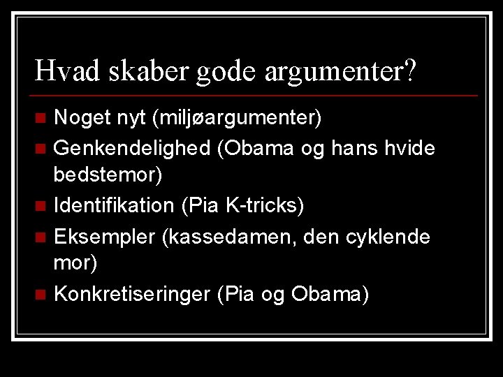 Hvad skaber gode argumenter? Noget nyt (miljøargumenter) n Genkendelighed (Obama og hans hvide bedstemor) Hvad skaber gode argumenter? Noget nyt (miljøargumenter) n Genkendelighed (Obama og hans hvide bedstemor)