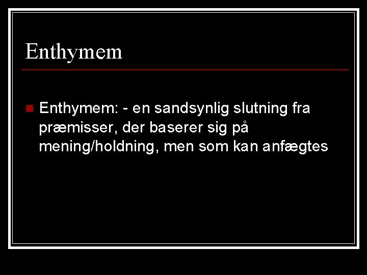 Enthymem n Enthymem: - en sandsynlig slutning fra præmisser, der baserer sig på mening/holdning, Enthymem n Enthymem: - en sandsynlig slutning fra præmisser, der baserer sig på mening/holdning,