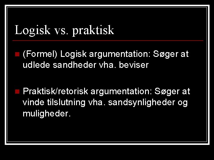 Logisk vs. praktisk n (Formel) Logisk argumentation: Søger at udlede sandheder vha. beviser n Logisk vs. praktisk n (Formel) Logisk argumentation: Søger at udlede sandheder vha. beviser n