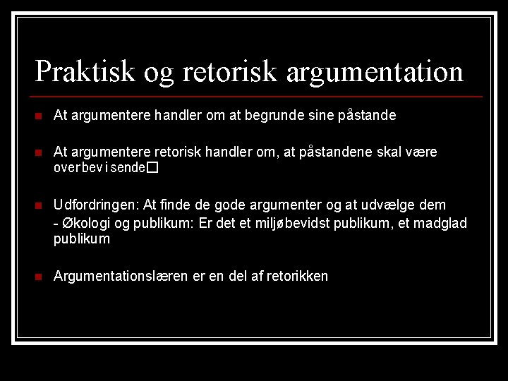 Praktisk og retorisk argumentation n At argumentere handler om at begrunde sine påstande n Praktisk og retorisk argumentation n At argumentere handler om at begrunde sine påstande n