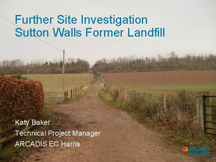 Further Site Investigation Sutton Walls Former Landfill Katy Baker Technical Project Manager ARCADIS EC