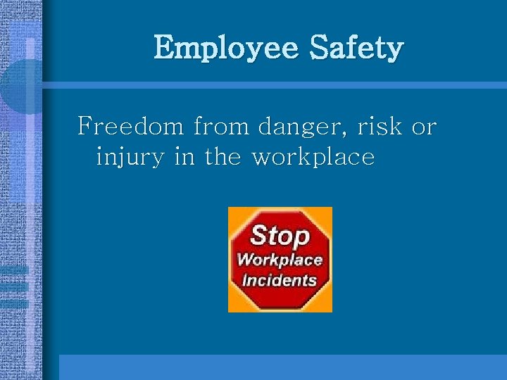 Employee Safety Freedom from danger, risk or injury in the workplace 