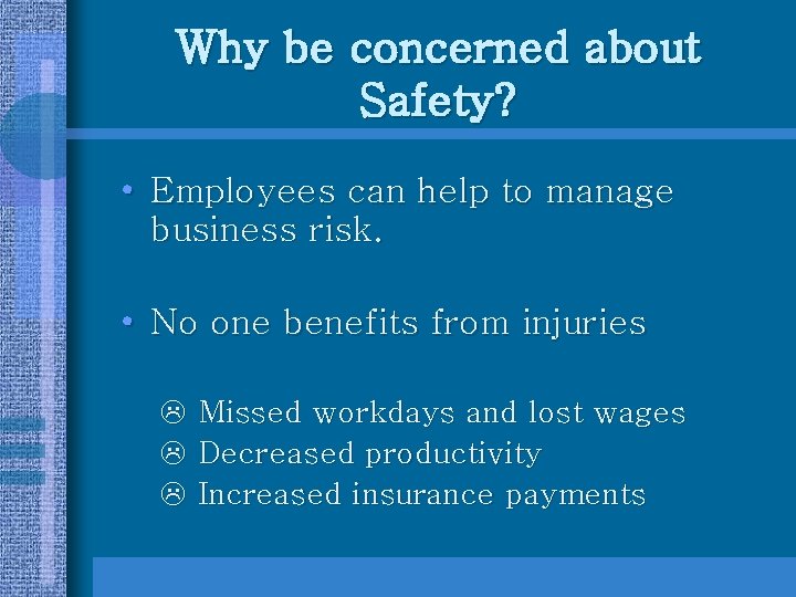 Why be concerned about Safety? • Employees can help to manage business risk. •