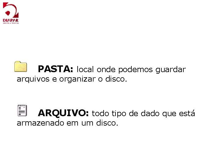 PASTA: local onde podemos guardar arquivos e organizar o disco. ARQUIVO: todo tipo de